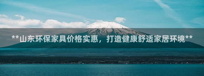 杏耀平台注册地址：**山东环保家具价格实惠，打造健康舒适家居