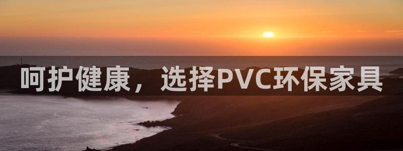杏耀app怎样申请：呵护健康，选择PVC环保家具