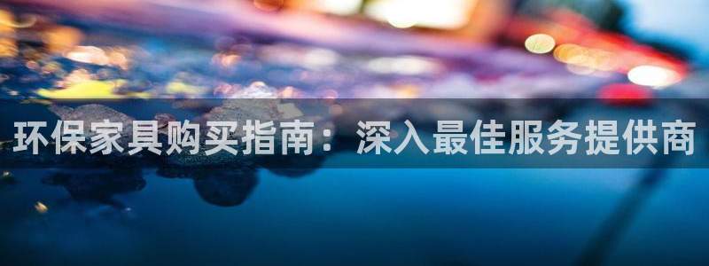 杏耀平台代理注册：环保家具购买指南：深入最佳服务提供商