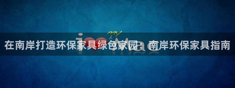 杏耀注册登陆：在南岸打造环保家具绿色家园：南岸环保家具指南