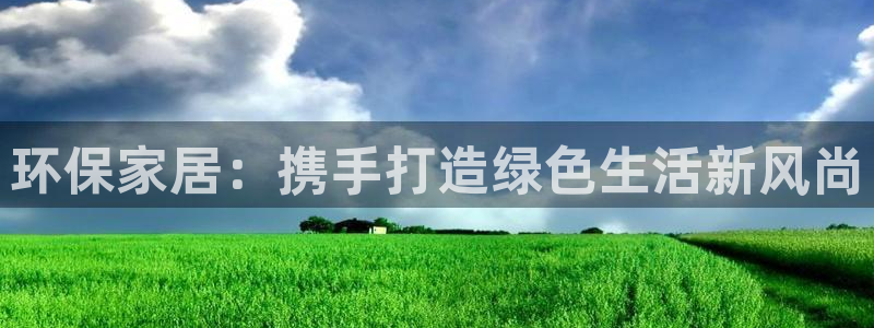 杏耀平台在哪里：环保家居：携手打造绿色生活新风尚