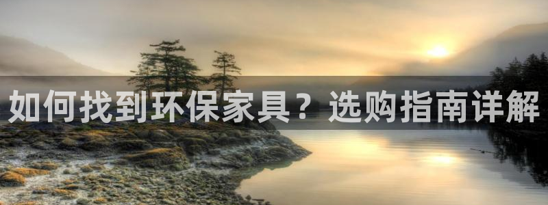 杏耀注册登录中心：如何找到环保家具？选购指南详解