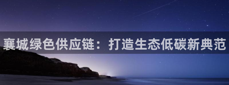 杏耀平台登录：襄城绿色供应链：打造生态低碳新典范