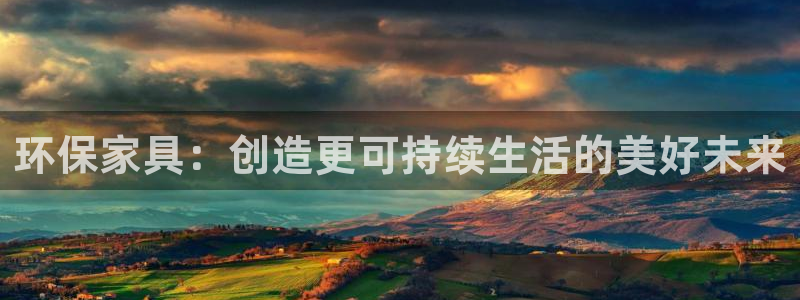 杏耀平台登录检测：环保家具：创造更可持续生活的美好未来