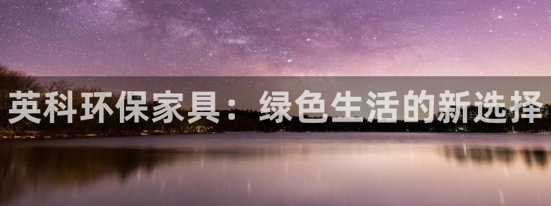 杏耀平台开户：英科环保家具：绿色生活的新选择