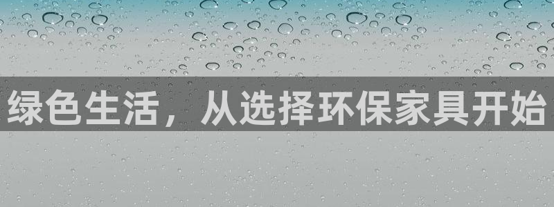 杏耀平台已注册入口：绿色生活，从选择环保家具开始