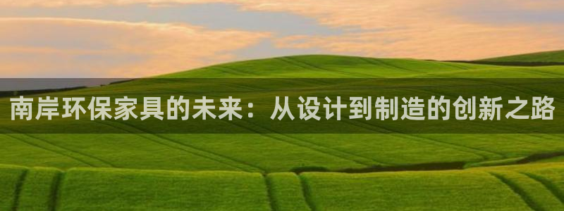 杏耀3代理：南岸环保家具的未来：从设计到制造的创新之路