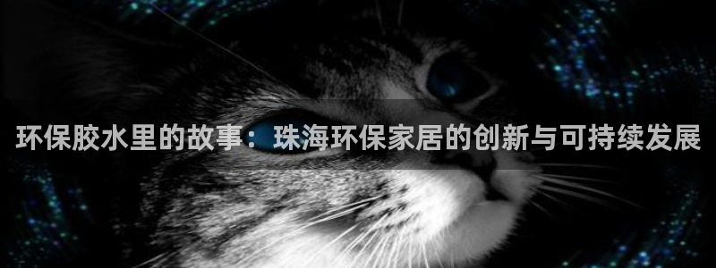 杏耀代理注册开户：环保胶水里的故事：珠海环保家居的创新与可持