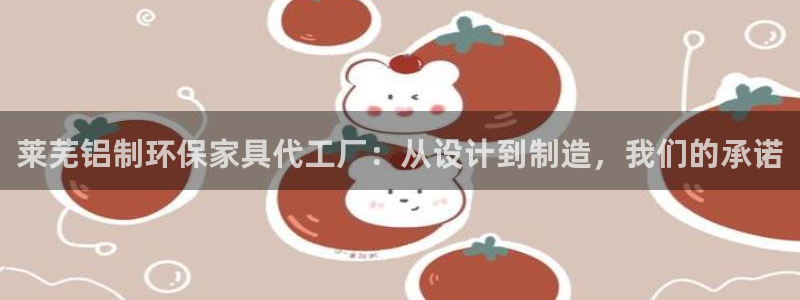 杏耀平台代理注册：莱芜铝制环保家具代工厂：从设计到制造，我们