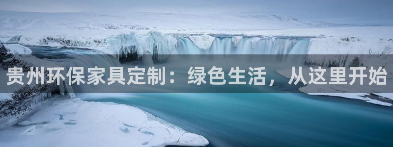 杏耀注册平台官网：贵州环保家具定制：绿色生活，从这里开始