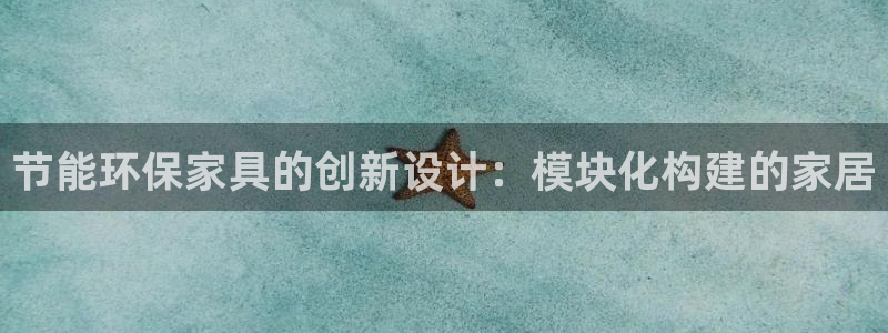 杏耀平台服务中心怎么样：节能环保家具的创新设计：模块化构建的