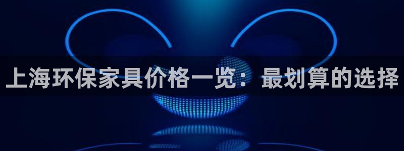 杏耀注册代理：上海环保家具价格一览：最划算的选择