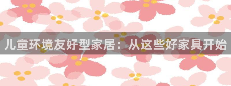 杏耀平台还在吗：儿童环境友好型家居：从这些好家具开始