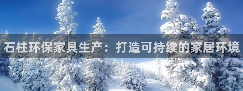 杏耀平台官网登录：石柱环保家具生产：打造可持续的家居环境