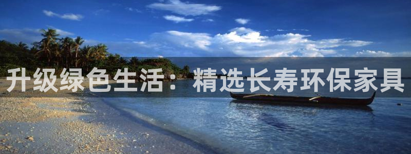 杏耀平台登陆地址：升级绿色生活：精选长寿环保家具