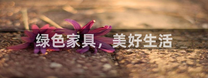 杏耀平台手机登录：绿色家具，美好生活