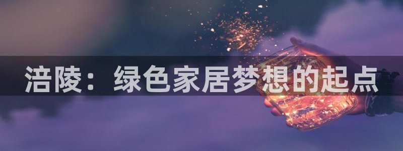 杏耀代理注册中心：涪陵：绿色家居梦想的起点