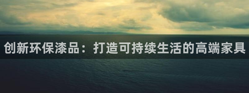 杏耀注册网址：创新环保漆品：打造可持续生活的高端家具