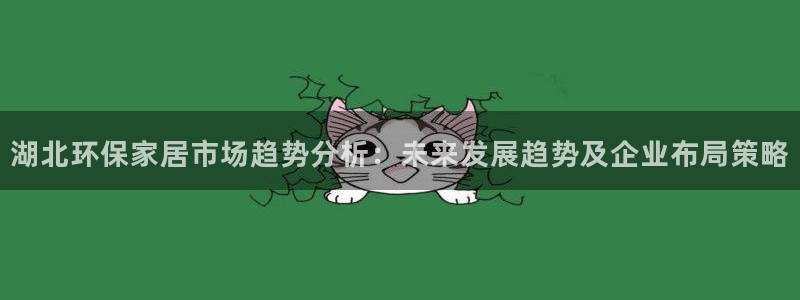 杏耀官方测速：湖北环保家居市场趋势分析：未来发展趋势及企业布